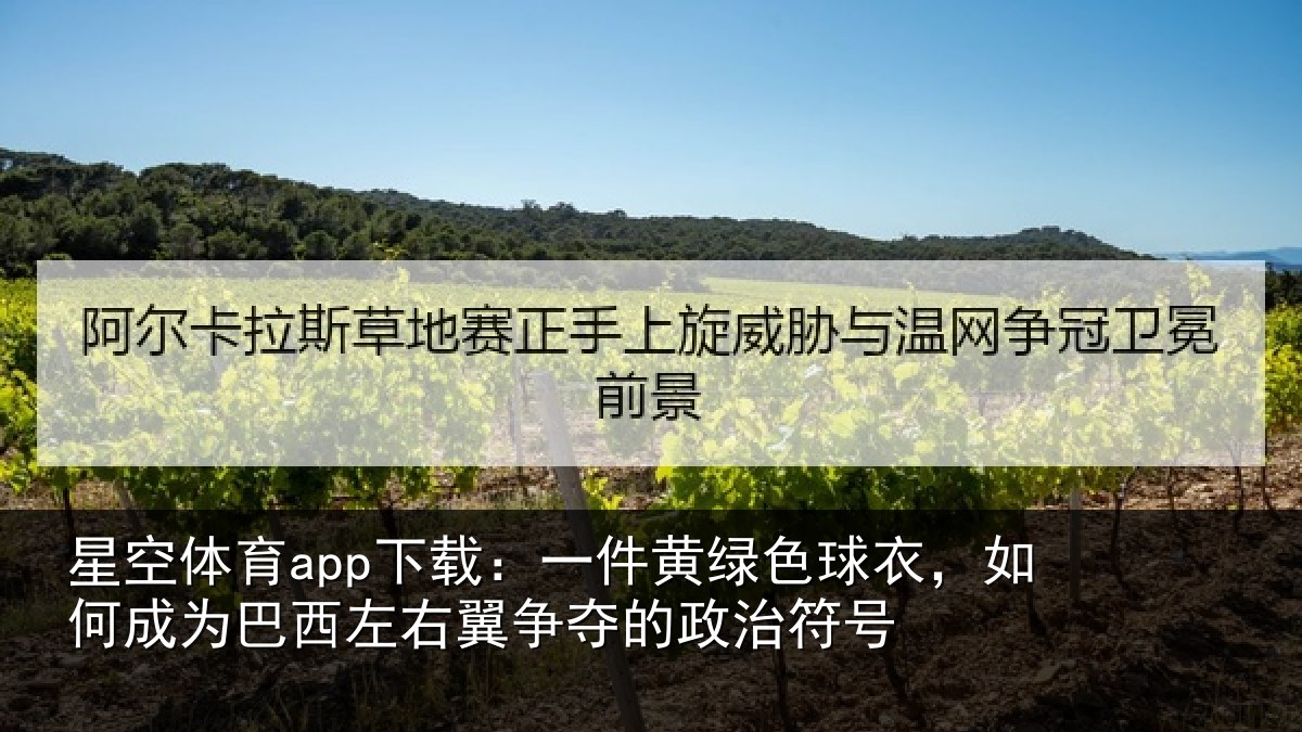 星空体育app下载:一件黄绿色球衣,如何成为巴西左右翼争夺的政治符号