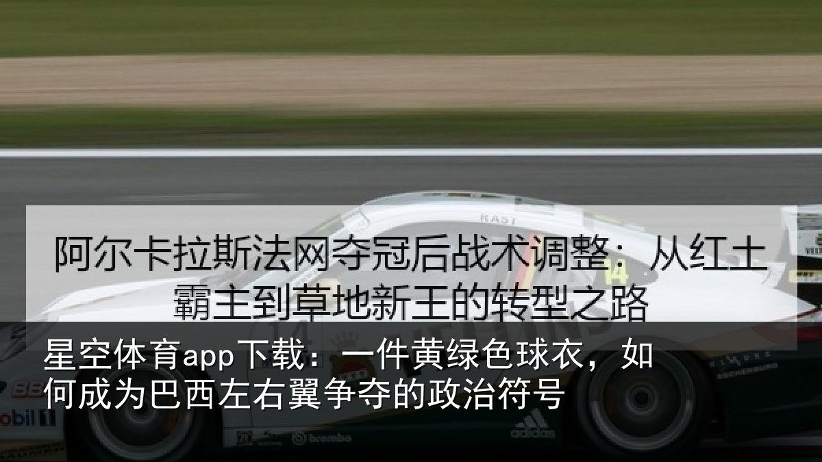 星空体育app下载:一件黄绿色球衣,如何成为巴西左右翼争夺的政治符号