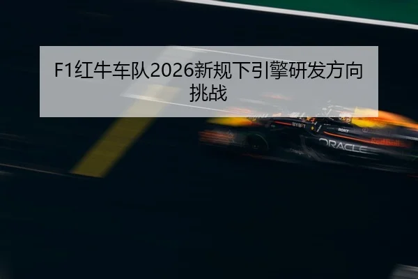 F1红牛车队2026新规下引擎研发方向挑战
