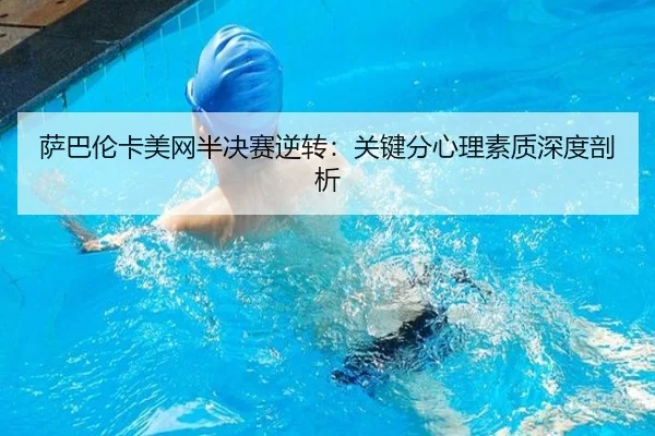 萨巴伦卡美网半决赛逆转：关键分心理素质深度剖析
