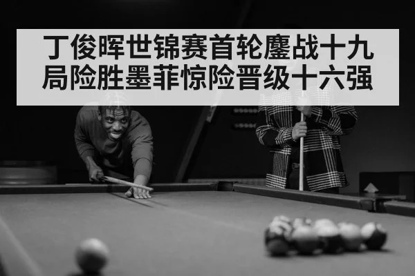 丁俊晖世锦赛首轮鏖战十九局险胜墨菲惊险晋级十六强