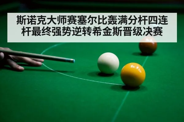 斯诺克大师赛塞尔比轰满分杆四连杆最终强势逆转希金斯晋级决赛